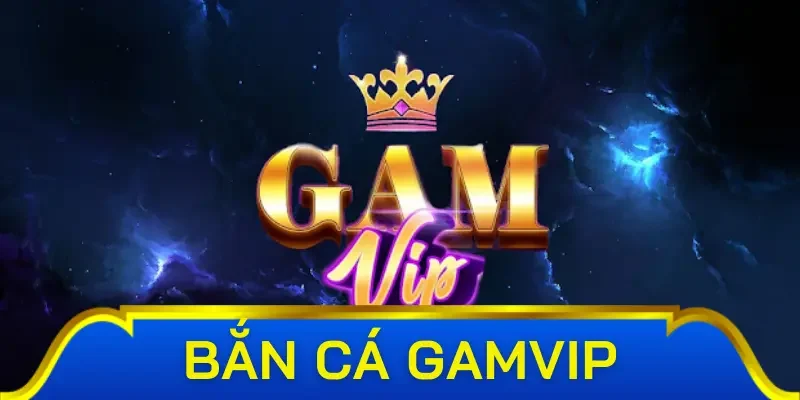 Tổng quan về bắn cá Gamvip