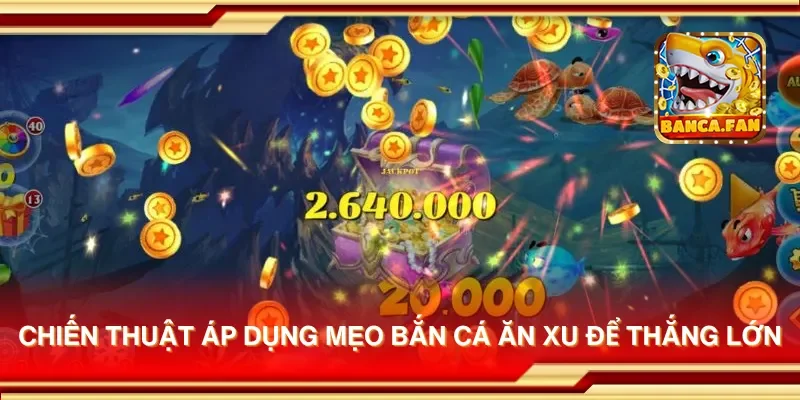 Chiến thuật áp dụng mẹo bắn cá ăn xu để thắng lớn