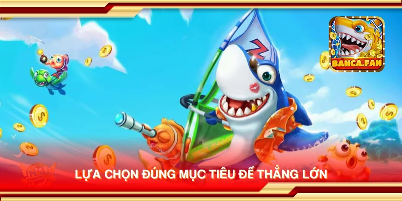 Lựa chọn đúng mục tiêu để thắng lớn