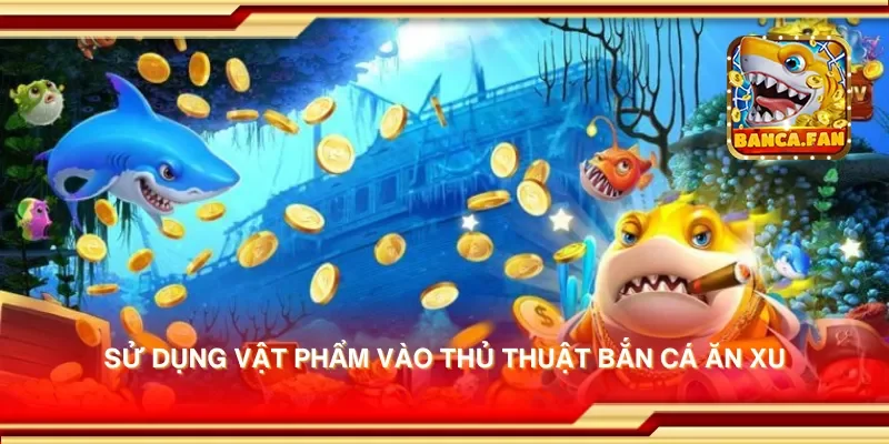 Sử dụng vật phẩm vào thủ thuật bắn cá ăn xu
