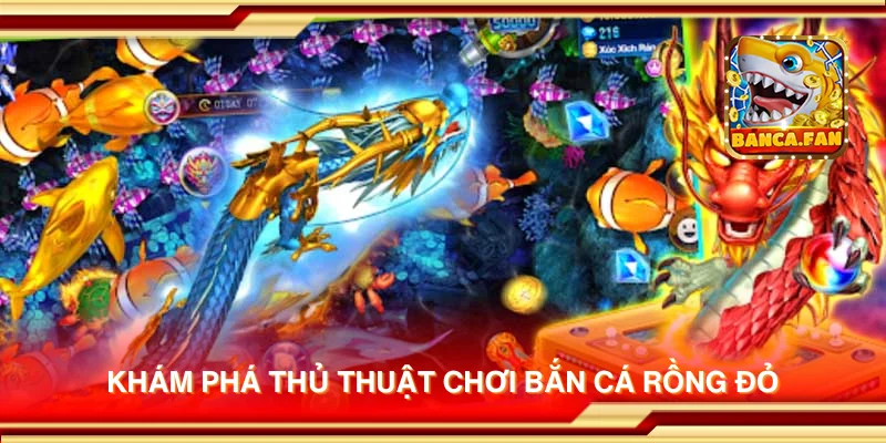 Khám phá thủ thuật chơi Bắn Cá Rồng Đỏ
