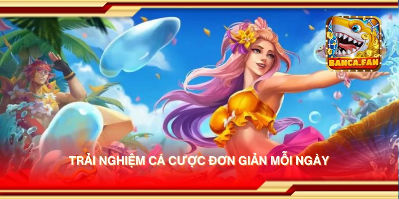 Trải nghiệm cá cược đơn giản mỗi ngày