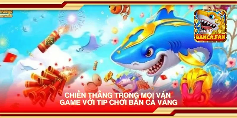 Chiến thắng trong mọi ván game với tip chơi bắn cá vàng