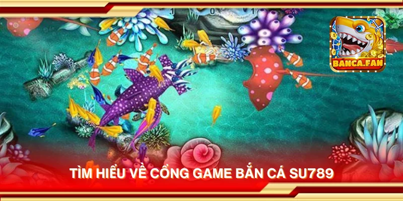 Tìm hiểu về cổng game bắn cá Su789