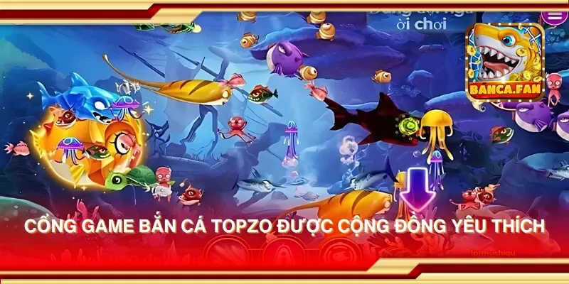 Cổng game bắn cá topzo được cộng đồng yêu thích