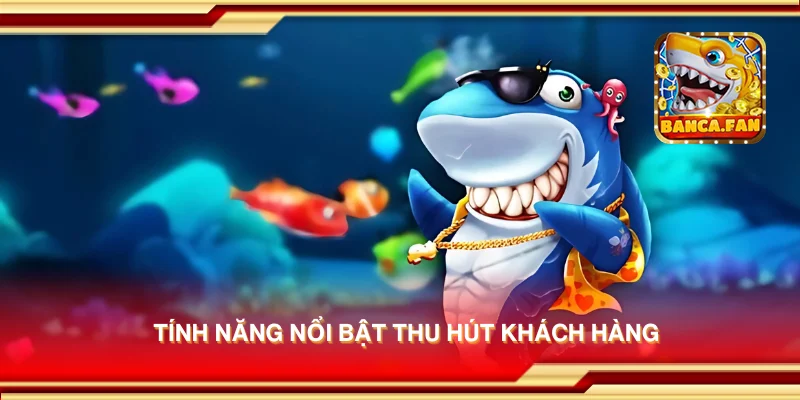 Tính năng nổi bật thu hút khách hàng