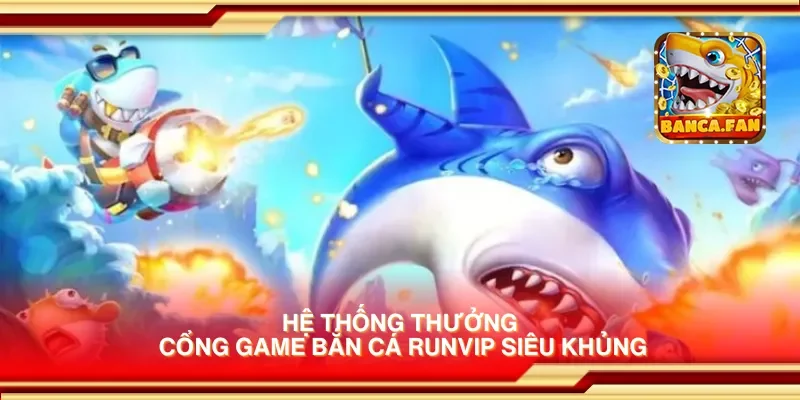 Hệ thống thưởng cổng game bắn cá runvip siêu khủng