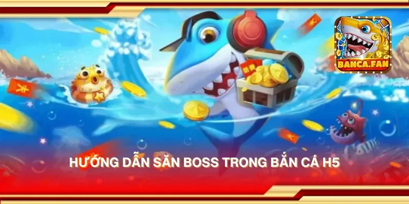 Hướng dẫn săn boss trong bắn cá H5