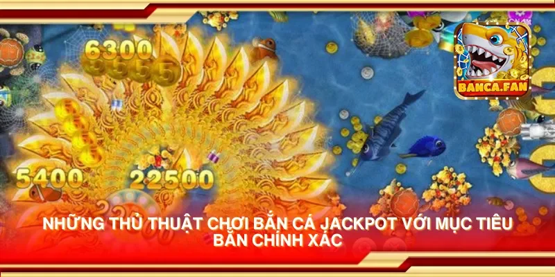 Thủ thuật chơi bắn cá jackpot để giành phần thưởng cực khủng